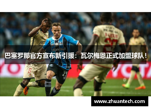 巴塞罗那官方宣布新引援：瓦尔梅恩正式加盟球队！