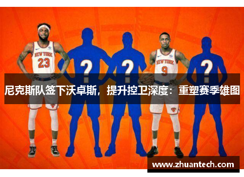 尼克斯队签下沃卓斯，提升控卫深度：重塑赛季雄图
