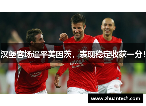 汉堡客场逼平美因茨，表现稳定收获一分！