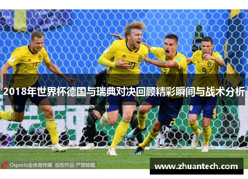2018年世界杯德国与瑞典对决回顾精彩瞬间与战术分析
