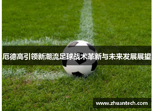 厄德高引领新潮流足球战术革新与未来发展展望