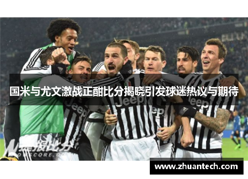 国米与尤文激战正酣比分揭晓引发球迷热议与期待