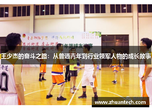 王少杰的奋斗之路：从普通青年到行业领军人物的成长故事